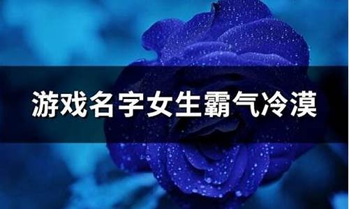 游戏名字女生霸气冷漠七个字_游戏名字女生霸气冷漠七个字带符号